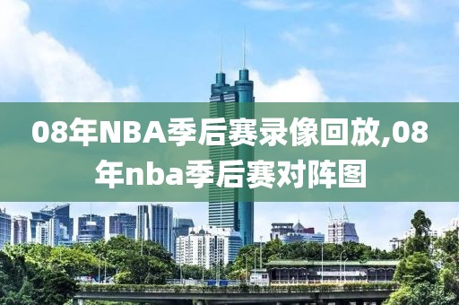 08年NBA季后赛录像回放,08年nba季后赛对阵图