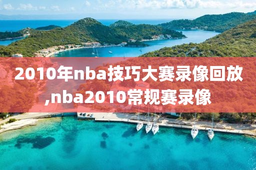 2010年nba技巧大赛录像回放,nba2010常规赛录像