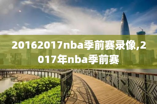 20162017nba季前赛录像,2017年nba季前赛