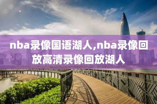 nba录像国语湖人,nba录像回放高清录像回放湖人