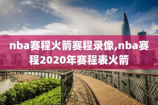 nba赛程火箭赛程录像,nba赛程2020年赛程表火箭