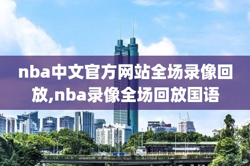 nba中文官方网站全场录像回放,nba录像全场回放国语