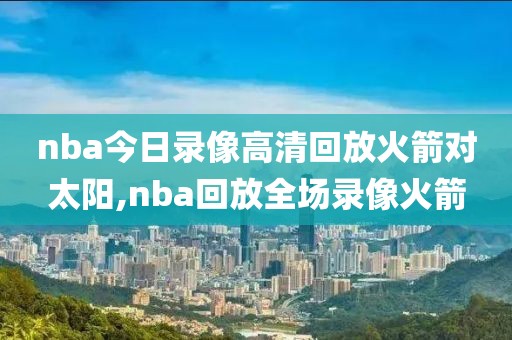 nba今日录像高清回放火箭对太阳,nba回放全场录像火箭