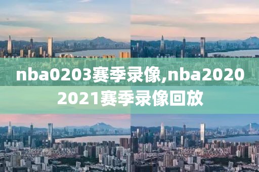 nba0203赛季录像,nba20202021赛季录像回放