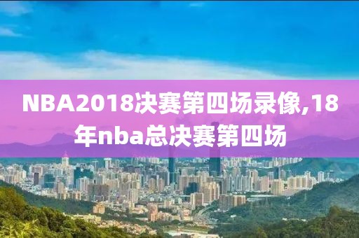 NBA2018决赛第四场录像,18年nba总决赛第四场