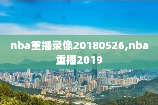 nba重播录像20180526,nba重播2019