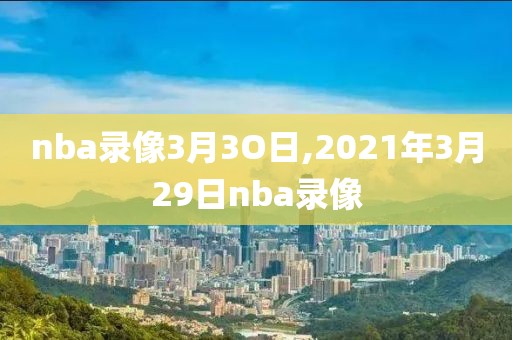 nba录像3月3O日,2021年3月29日nba录像