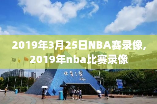 2019年3月25日NBA赛录像,2019年nba比赛录像