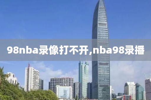 98nba录像打不开,nba98录播