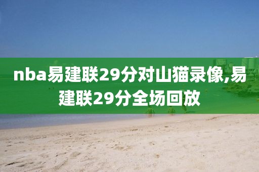 nba易建联29分对山猫录像,易建联29分全场回放