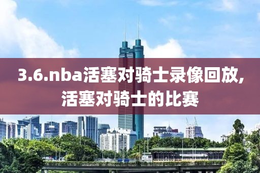 3.6.nba活塞对骑士录像回放,活塞对骑士的比赛