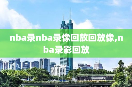 nba录nba录像回放回放像,nba录影回放