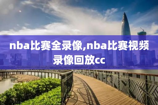 nba比赛全录像,nba比赛视频录像回放cc
