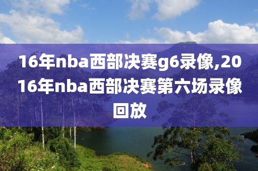16年nba西部决赛g6录像,2016年nba西部决赛第六场录像回放