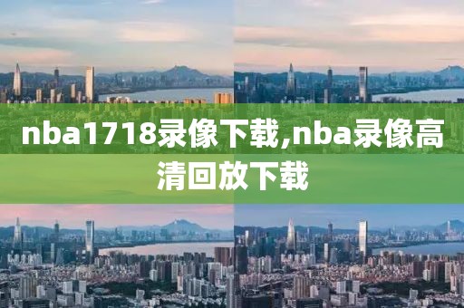 nba1718录像下载,nba录像高清回放下载