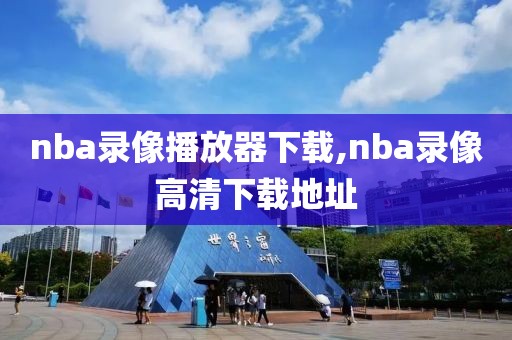 nba录像播放器下载,nba录像高清下载地址