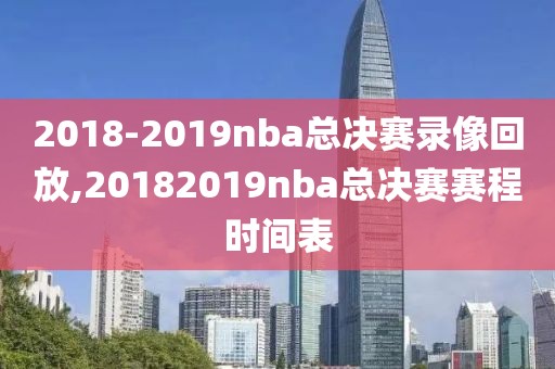 2018-2019nba总决赛录像回放,20182019nba总决赛赛程时间表