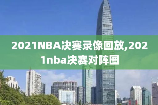 2021NBA决赛录像回放,2021nba决赛对阵图