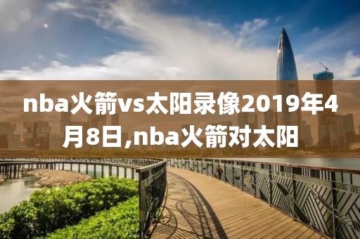 nba火箭vs太阳录像2019年4月8日,nba火箭对太阳