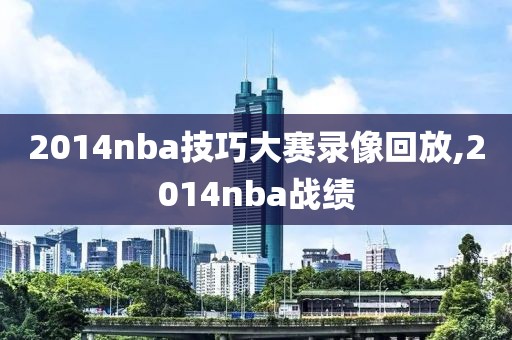 2014nba技巧大赛录像回放,2014nba战绩