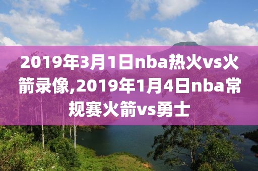 2019年3月1日nba热火vs火箭录像,2019年1月4日nba常规赛火箭vs勇士