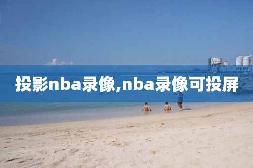 投影nba录像,nba录像可投屏