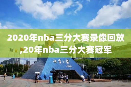 2020年nba三分大赛录像回放,20年nba三分大赛冠军