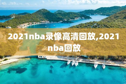 2021nba录像高清回放,2021 nba回放