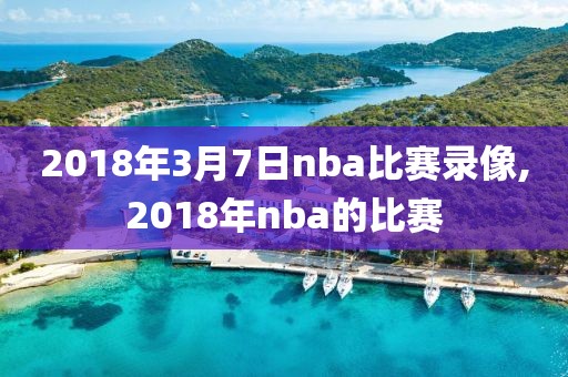 2018年3月7日nba比赛录像,2018年nba的比赛