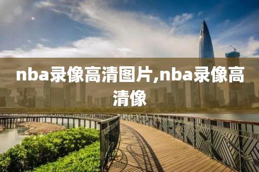 nba录像高清图片,nba录像高清像