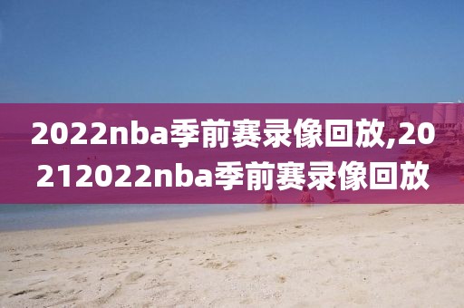 2022nba季前赛录像回放,20212022nba季前赛录像回放