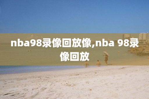 nba98录像回放像,nba 98录像回放