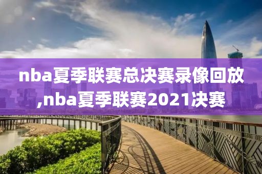 nba夏季联赛总决赛录像回放,nba夏季联赛2021决赛