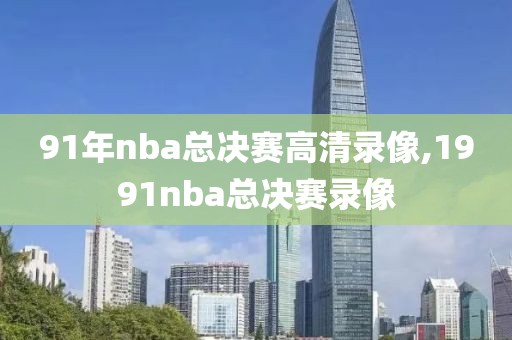 91年nba总决赛高清录像,1991nba总决赛录像
