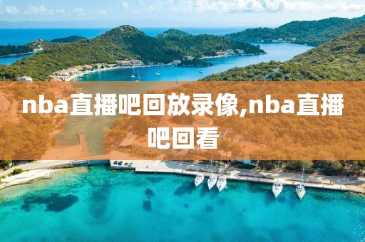 nba直播吧回放录像,nba直播吧回看