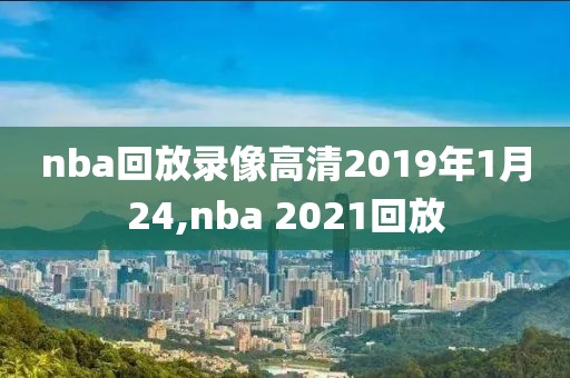 nba回放录像高清2019年1月24,nba 2021回放
