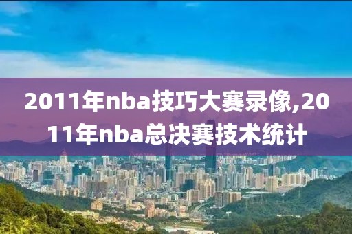 2011年nba技巧大赛录像,2011年nba总决赛技术统计
