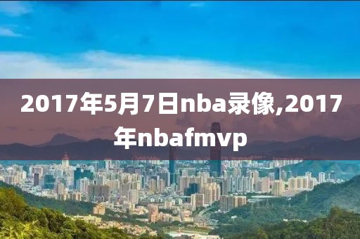 2017年5月7日nba录像,2017年nbafmvp