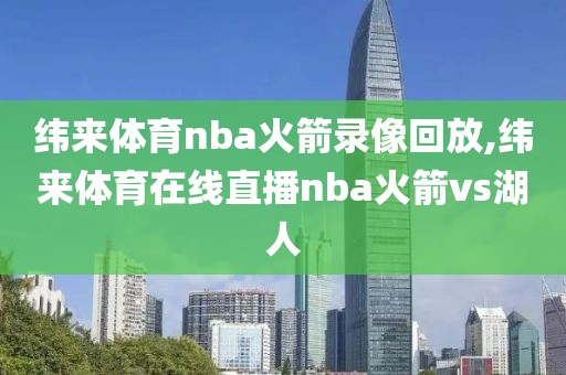 纬来体育nba火箭录像回放,纬来体育在线直播nba火箭vs湖人