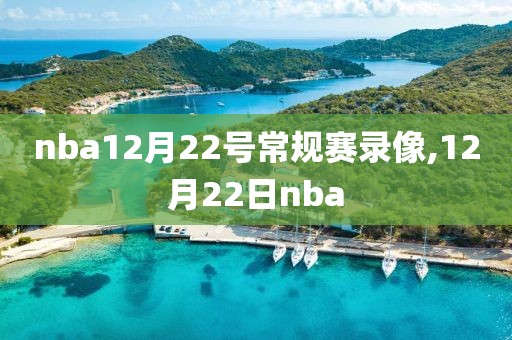 nba12月22号常规赛录像,12月22日nba