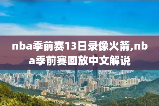 nba季前赛13日录像火箭,nba季前赛回放中文解说