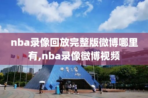 nba录像回放完整版微博哪里有,nba录像微博视频