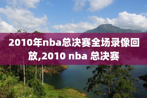 2010年nba总决赛全场录像回放,2010 nba 总决赛