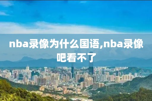 nba录像为什么国语,nba录像吧看不了