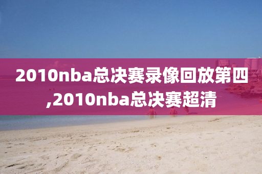 2010nba总决赛录像回放第四,2010nba总决赛超清