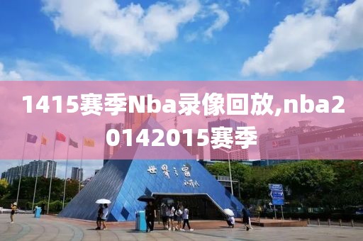 1415赛季Nba录像回放,nba20142015赛季