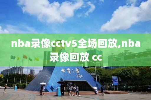 nba录像cctv5全场回放,nba录像回放 cc