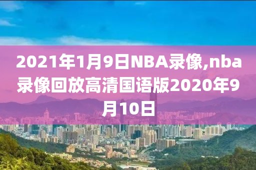 2021年1月9日NBA录像,nba录像回放高清国语版2020年9月10日