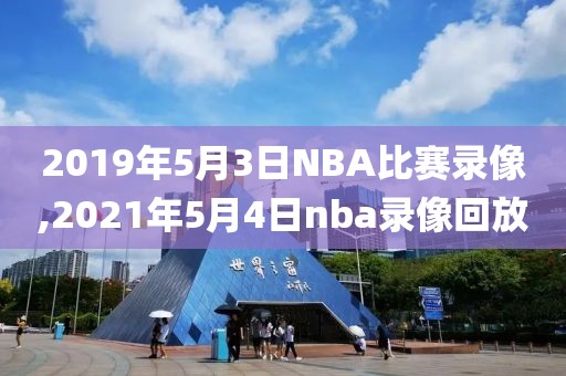 2019年5月3日NBA比赛录像,2021年5月4日nba录像回放