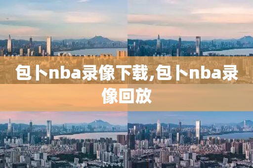 包卜nba录像下载,包卜nba录像回放